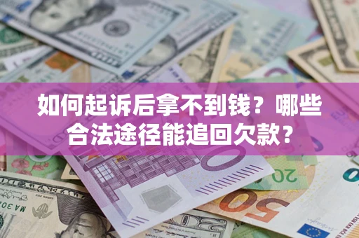 济南如何起诉后拿不到钱？哪些合法途径能追回欠款？