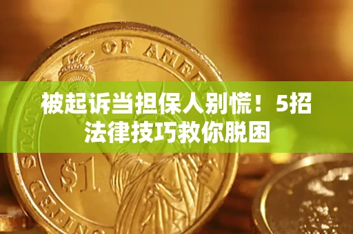 济南被起诉当担保人别慌！5招法律技巧救你脱困