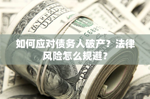 济南如何应对债务人破产？法律风险怎么规避？