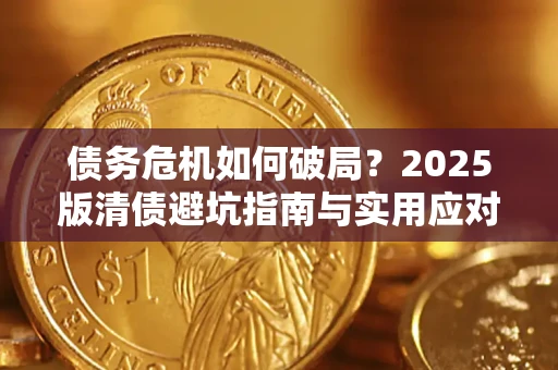 济南债务危机如何破局？2025版清债避坑指南与实用应对策略