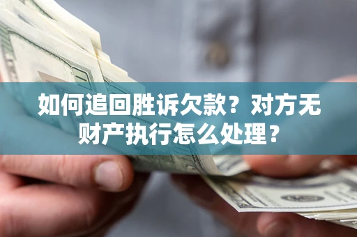 济南如何追回胜诉欠款？对方无财产执行怎么处理？