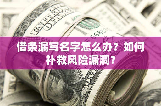 济南借条漏写名字怎么办？如何补救风险漏洞？