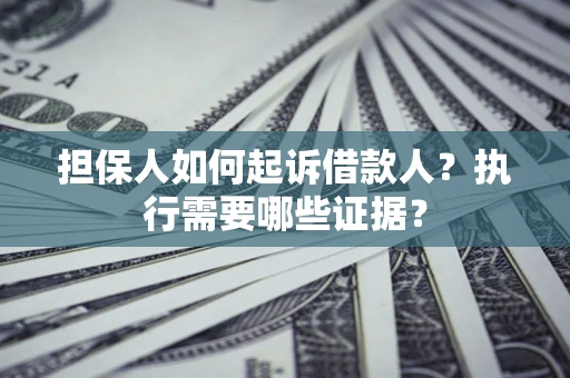 济南担保人如何起诉借款人？执行需要哪些证据？