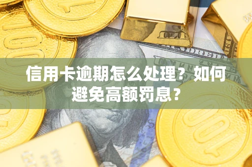 济南信用卡逾期怎么处理？如何避免高额罚息？