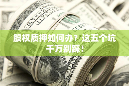 济南股权质押如何办？这五个坑千万别踩！
