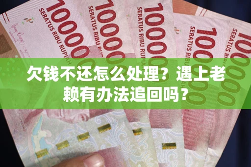 济南欠钱不还怎么处理？遇上老赖有办法追回吗？