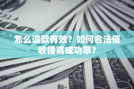 济南怎么追款有效？如何合法催收提高成功率？