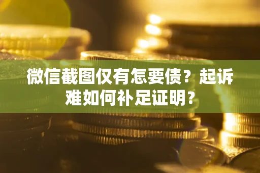 济南微信截图仅有怎要债？起诉难如何补足证明？