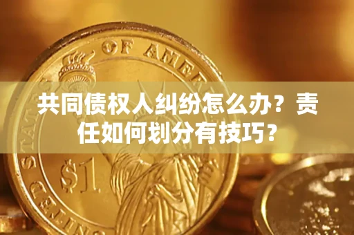 济南共同债权人纠纷怎么办？责任如何划分有技巧？