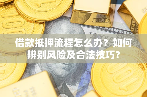 济南借款抵押流程怎么办？如何辨别风险及合法技巧？