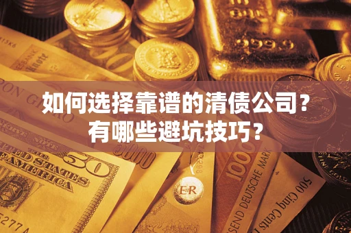 济南如何选择靠谱的清债公司？有哪些避坑技巧？
