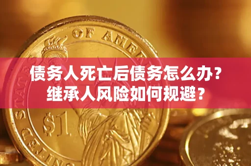 济南债务人死亡后债务怎么办？继承人风险如何规避？