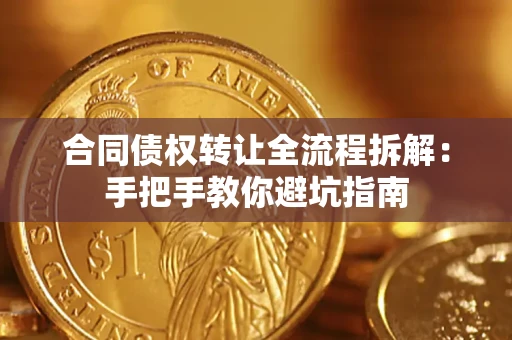 济南合同债权转让全流程拆解：手把手教你避坑指南