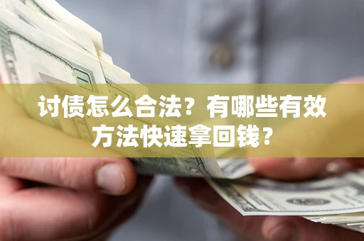 济南讨债怎么合法？有哪些有效方法快速拿回钱？