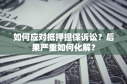济南如何应对抵押担保诉讼？后果严重如何化解？