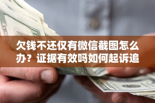 济南欠钱不还仅有微信截图怎么办？证据有效吗如何起诉追回欠款？