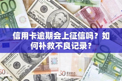 济南信用卡逾期会上征信吗？如何补救不良记录？