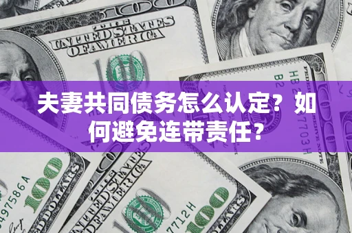 济南夫妻共同债务怎么认定？如何避免连带责任？