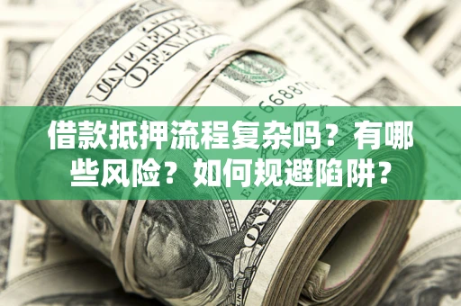 济南借款抵押流程复杂吗？有哪些风险？如何规避陷阱？