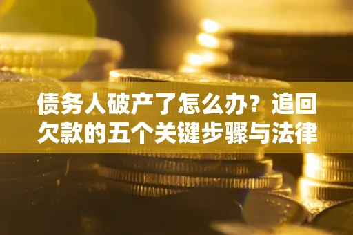 济南债务人破产了怎么办？追回欠款的五个关键步骤与法律策略