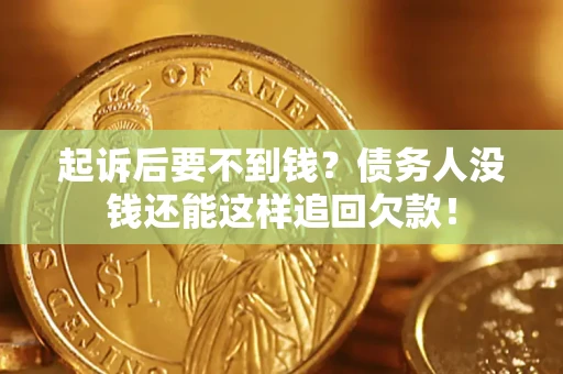 济南起诉后要不到钱？债务人没钱还能这样追回欠款！