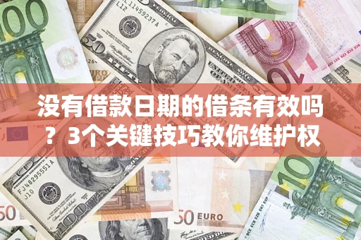 济南没有借款日期的借条有效吗？3个关键技巧教你维护权益
