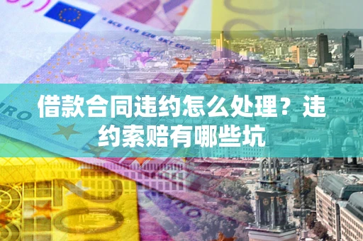 济南借款合同违约怎么处理？违约索赔有哪些坑