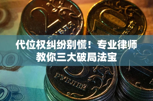 济南代位权纠纷别慌！专业律师教你三大破局法宝