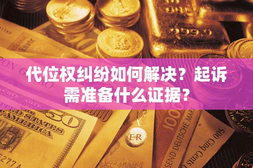 济南代位权纠纷如何解决？起诉需准备什么证据？