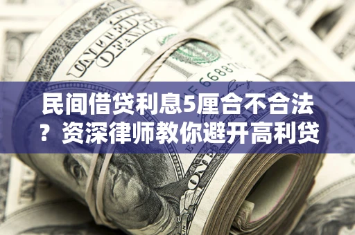 济南民间借贷利息5厘合不合法？资深律师教你避开高利贷陷阱