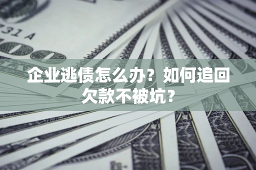 济南企业逃债怎么办？如何追回欠款不被坑？