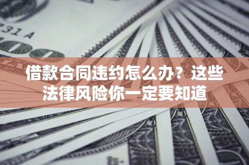 济南借款合同违约怎么办？这些法律风险你一定要知道