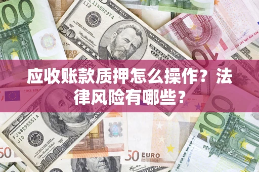 济南应收账款质押怎么操作？法律风险有哪些？