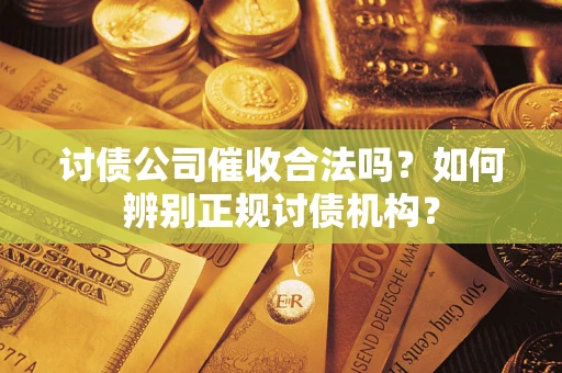 济南讨债公司催收合法吗？如何辨别正规讨债机构？