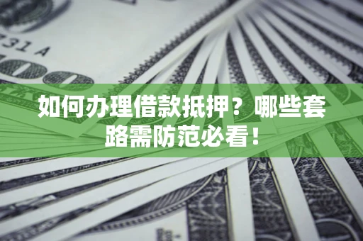 济南如何办理借款抵押？哪些套路需防范必看！