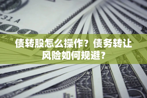 济南债转股怎么操作？债务转让风险如何规避？