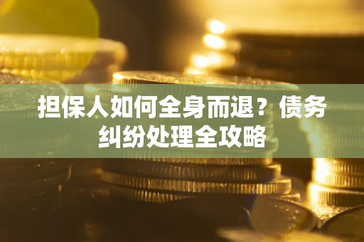 济南担保人如何全身而退？债务纠纷处理全攻略