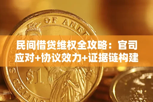 济南民间借贷维权全攻略：官司应对+协议效力+证据链构建指南