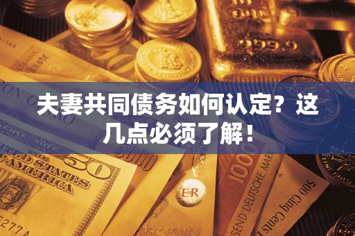 济南夫妻共同债务如何认定？这几点必须了解！