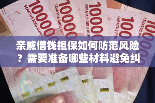 济南亲戚借钱担保如何防范风险？需要准备哪些材料避免纠纷？