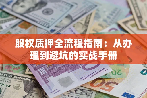 济南股权质押全流程指南：从办理到避坑的实战手册