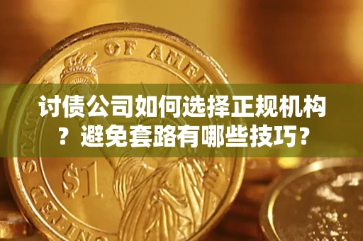 济南讨债公司如何选择正规机构？避免套路有哪些技巧？
