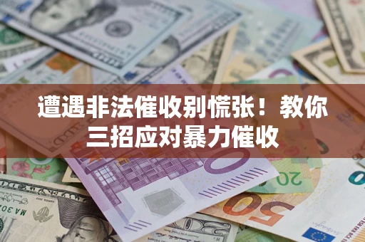 济南遭遇非法催收别慌张！教你三招应对暴力催收