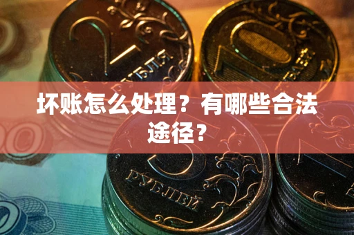 济南坏账怎么处理？有哪些合法途径？