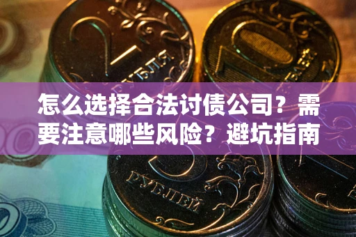 济南怎么选择合法讨债公司？需要注意哪些风险？避坑指南来了！