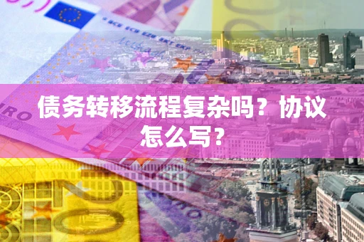济南债务转移流程复杂吗？协议怎么写？