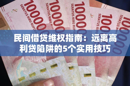 济南民间借贷维权指南：远离高利贷陷阱的5个实用技巧