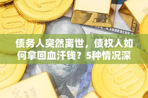 济南债务人突然离世，债权人如何拿回血汗钱？5种情况深度解析