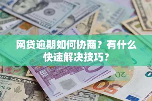 济南网贷逾期如何协商？有什么快速解决技巧？