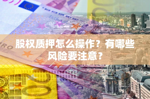 济南股权质押怎么操作？有哪些风险要注意？